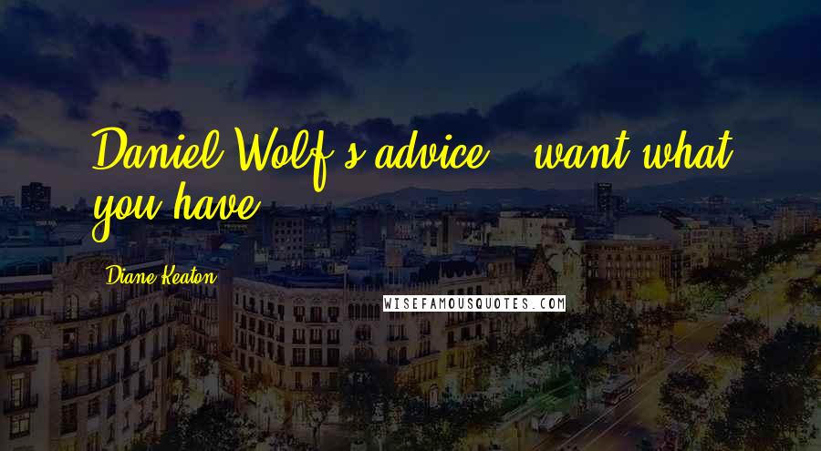 Diane Keaton Quotes: Daniel Wolf's advice - want what you have.