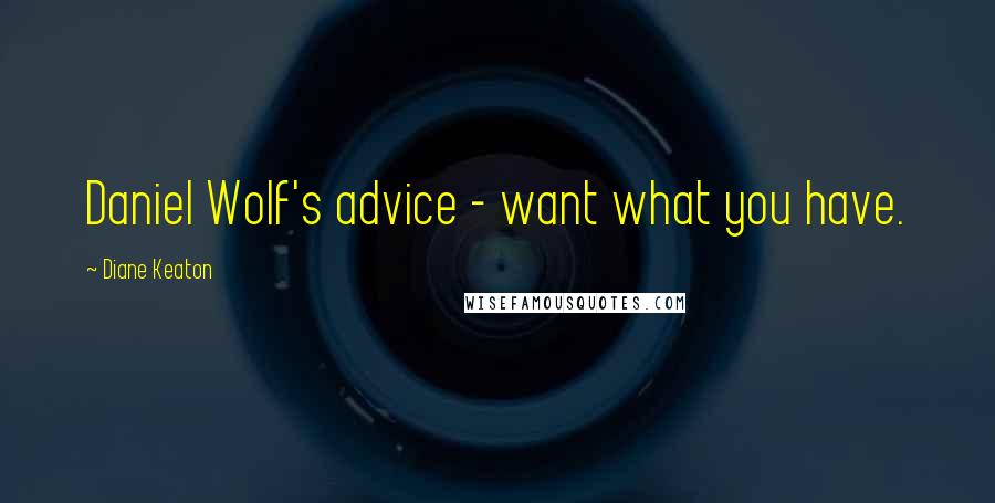 Diane Keaton Quotes: Daniel Wolf's advice - want what you have.