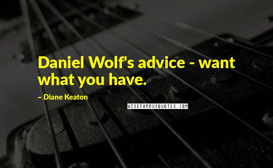 Diane Keaton Quotes: Daniel Wolf's advice - want what you have.