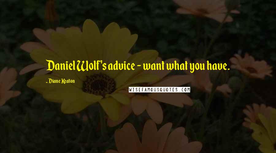 Diane Keaton Quotes: Daniel Wolf's advice - want what you have.