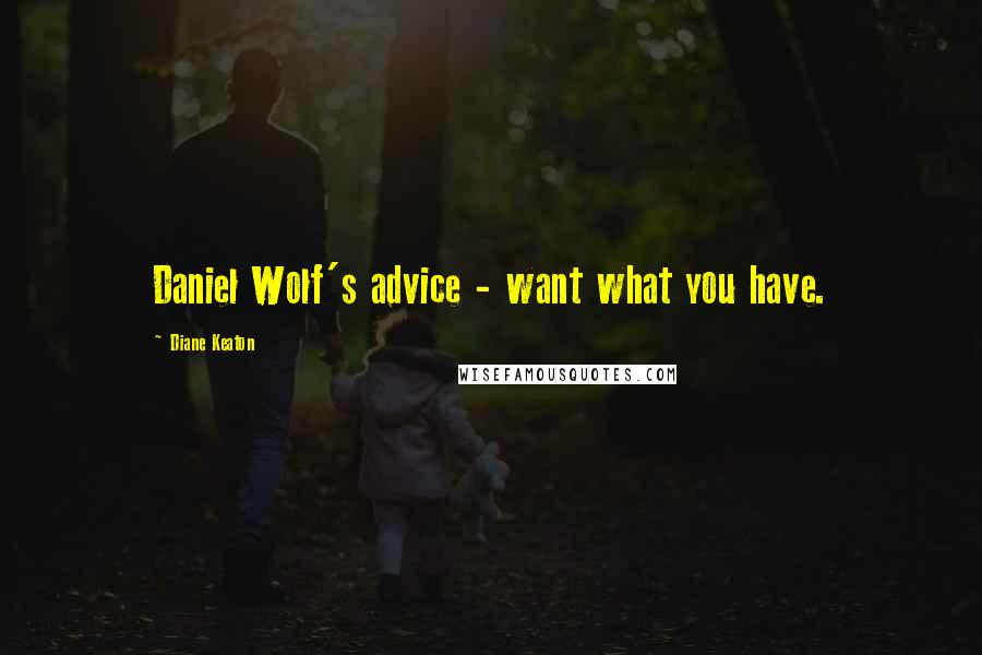 Diane Keaton Quotes: Daniel Wolf's advice - want what you have.