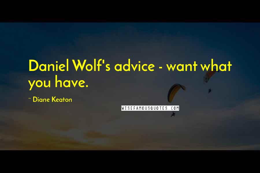 Diane Keaton Quotes: Daniel Wolf's advice - want what you have.