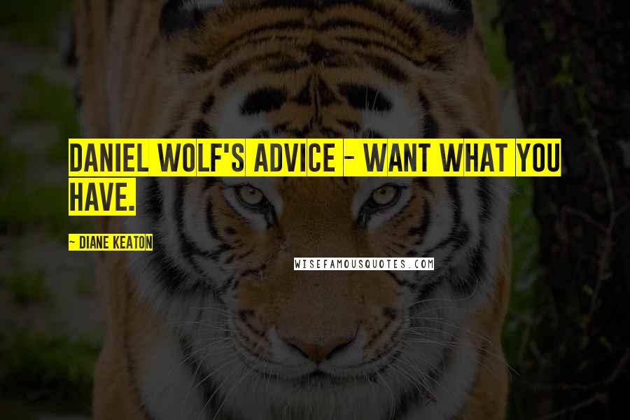 Diane Keaton Quotes: Daniel Wolf's advice - want what you have.