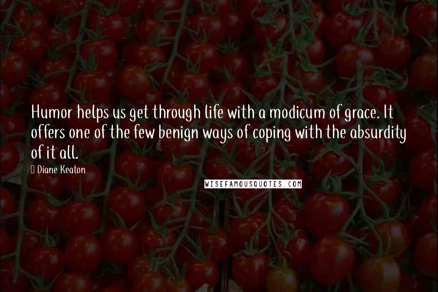 Diane Keaton Quotes: Humor helps us get through life with a modicum of grace. It offers one of the few benign ways of coping with the absurdity of it all.