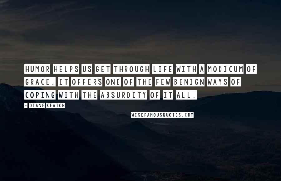 Diane Keaton Quotes: Humor helps us get through life with a modicum of grace. It offers one of the few benign ways of coping with the absurdity of it all.
