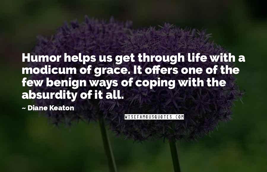 Diane Keaton Quotes: Humor helps us get through life with a modicum of grace. It offers one of the few benign ways of coping with the absurdity of it all.