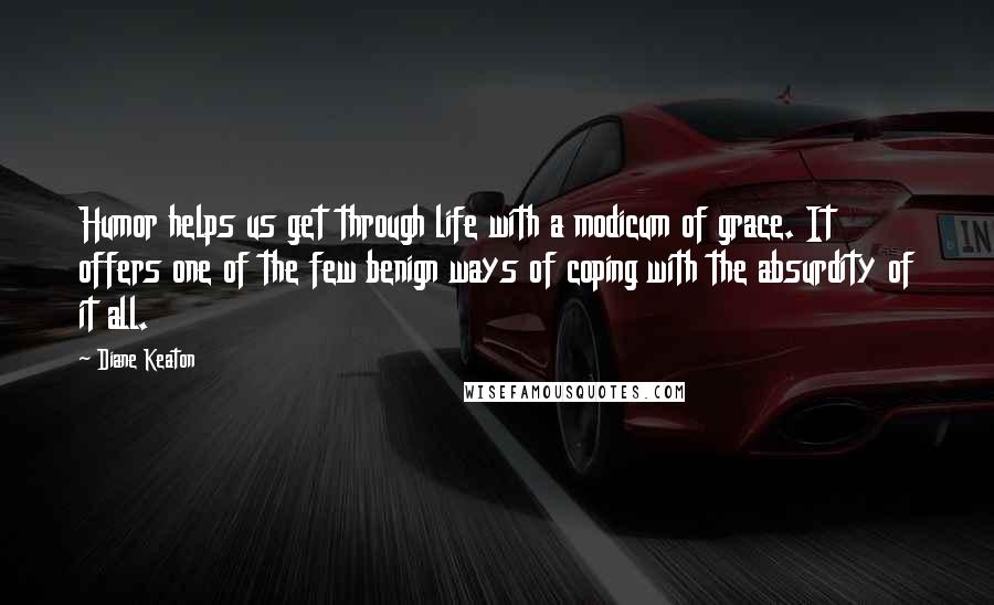 Diane Keaton Quotes: Humor helps us get through life with a modicum of grace. It offers one of the few benign ways of coping with the absurdity of it all.