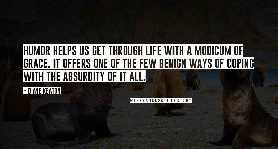 Diane Keaton Quotes: Humor helps us get through life with a modicum of grace. It offers one of the few benign ways of coping with the absurdity of it all.