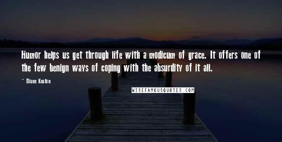 Diane Keaton Quotes: Humor helps us get through life with a modicum of grace. It offers one of the few benign ways of coping with the absurdity of it all.
