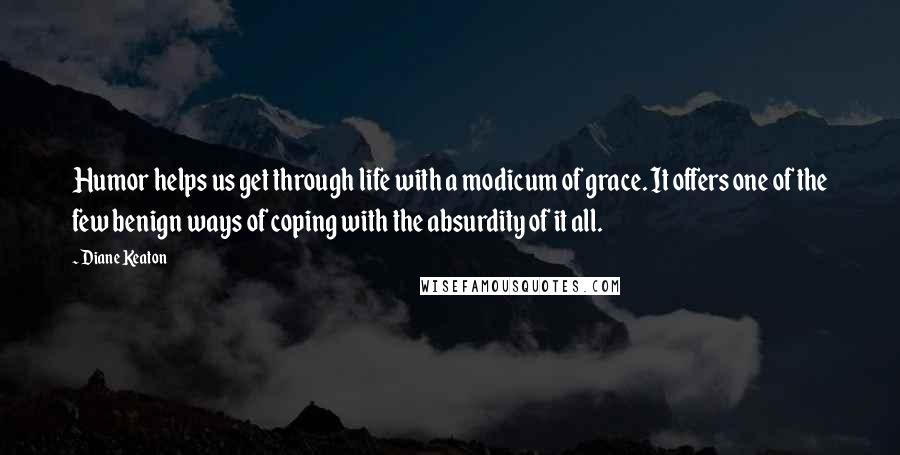 Diane Keaton Quotes: Humor helps us get through life with a modicum of grace. It offers one of the few benign ways of coping with the absurdity of it all.