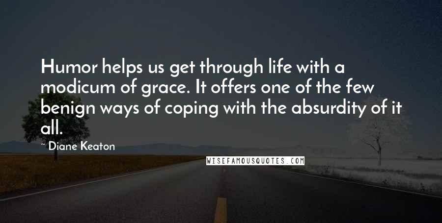 Diane Keaton Quotes: Humor helps us get through life with a modicum of grace. It offers one of the few benign ways of coping with the absurdity of it all.