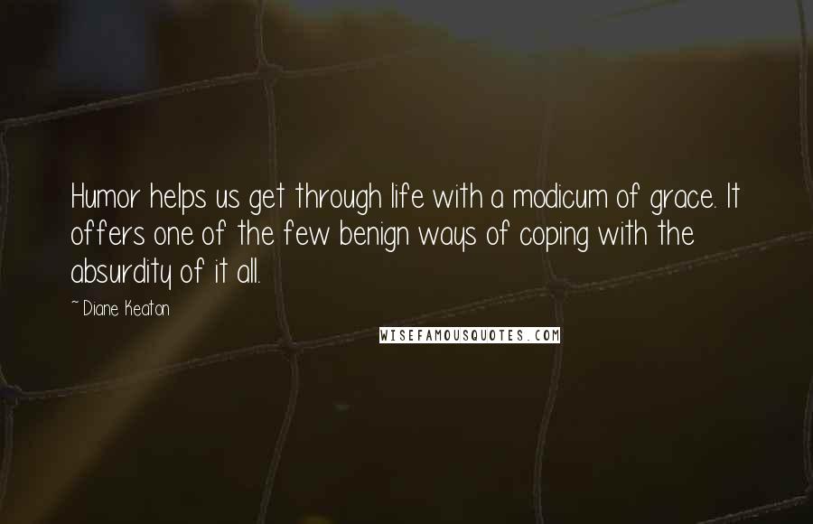 Diane Keaton Quotes: Humor helps us get through life with a modicum of grace. It offers one of the few benign ways of coping with the absurdity of it all.