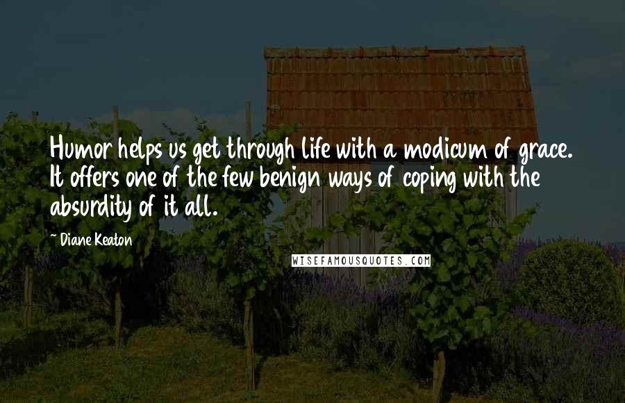 Diane Keaton Quotes: Humor helps us get through life with a modicum of grace. It offers one of the few benign ways of coping with the absurdity of it all.