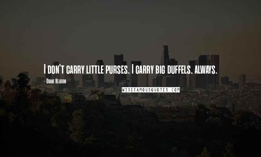 Diane Keaton Quotes: I don't carry little purses. I carry big duffels, always.