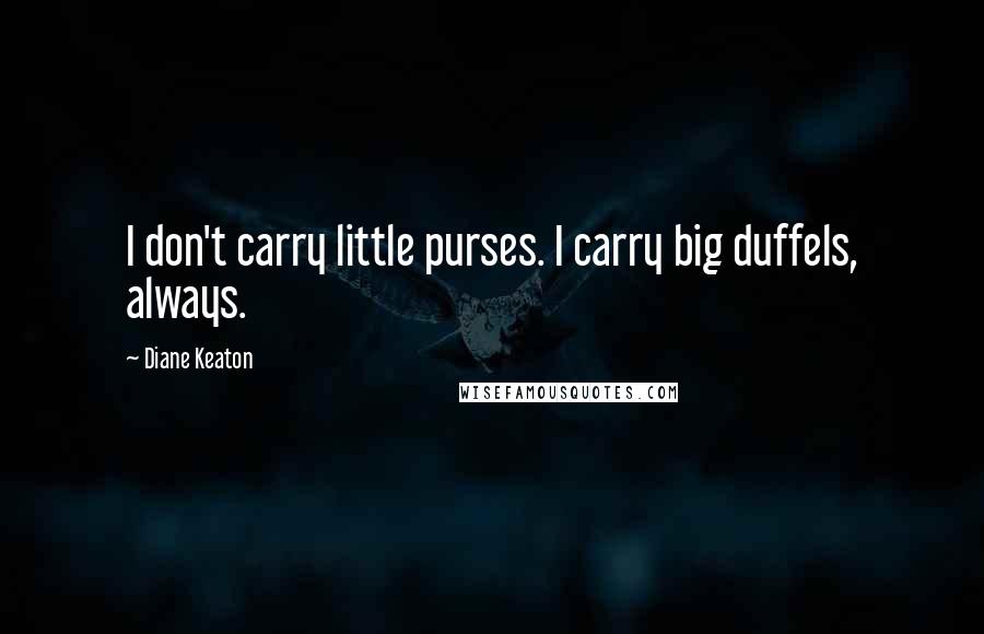 Diane Keaton Quotes: I don't carry little purses. I carry big duffels, always.