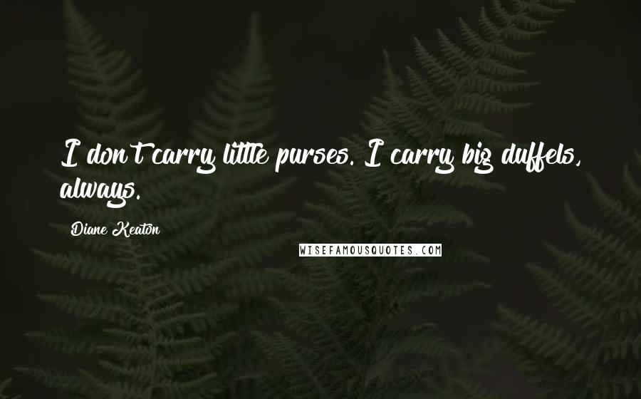 Diane Keaton Quotes: I don't carry little purses. I carry big duffels, always.