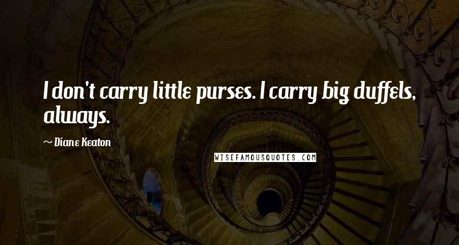 Diane Keaton Quotes: I don't carry little purses. I carry big duffels, always.