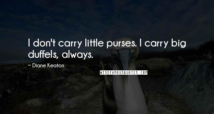 Diane Keaton Quotes: I don't carry little purses. I carry big duffels, always.