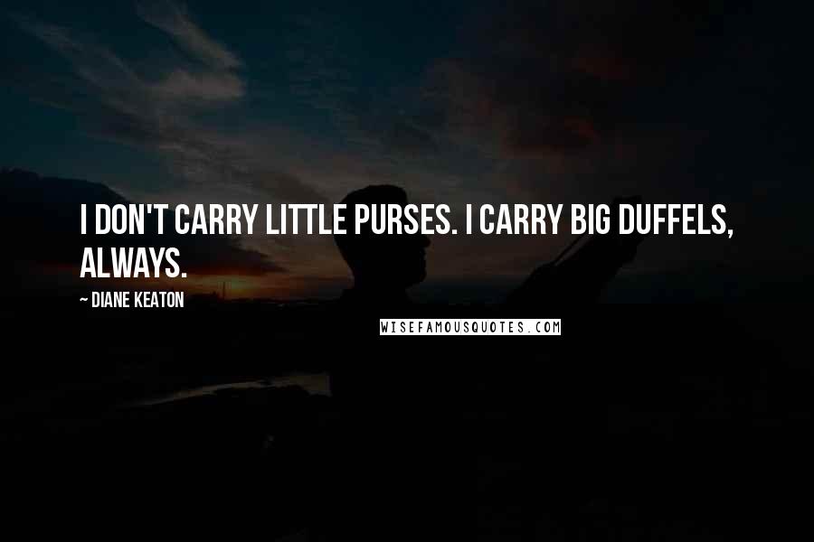 Diane Keaton Quotes: I don't carry little purses. I carry big duffels, always.