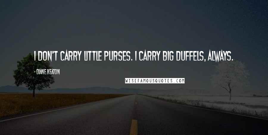 Diane Keaton Quotes: I don't carry little purses. I carry big duffels, always.