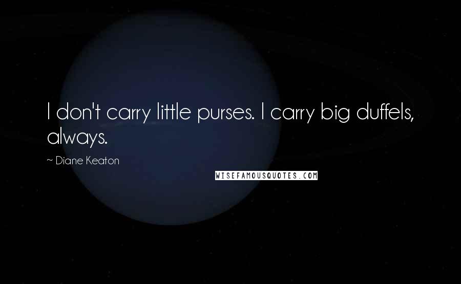 Diane Keaton Quotes: I don't carry little purses. I carry big duffels, always.
