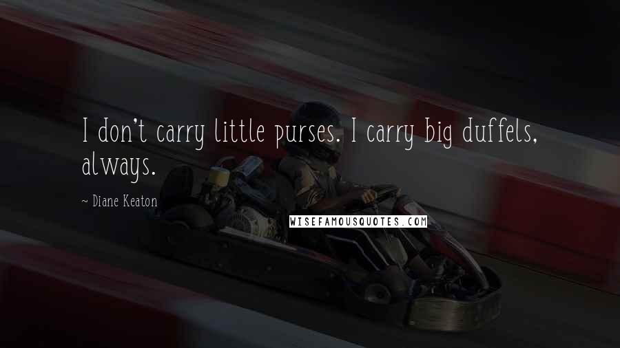 Diane Keaton Quotes: I don't carry little purses. I carry big duffels, always.