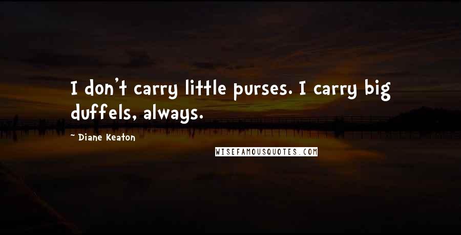 Diane Keaton Quotes: I don't carry little purses. I carry big duffels, always.
