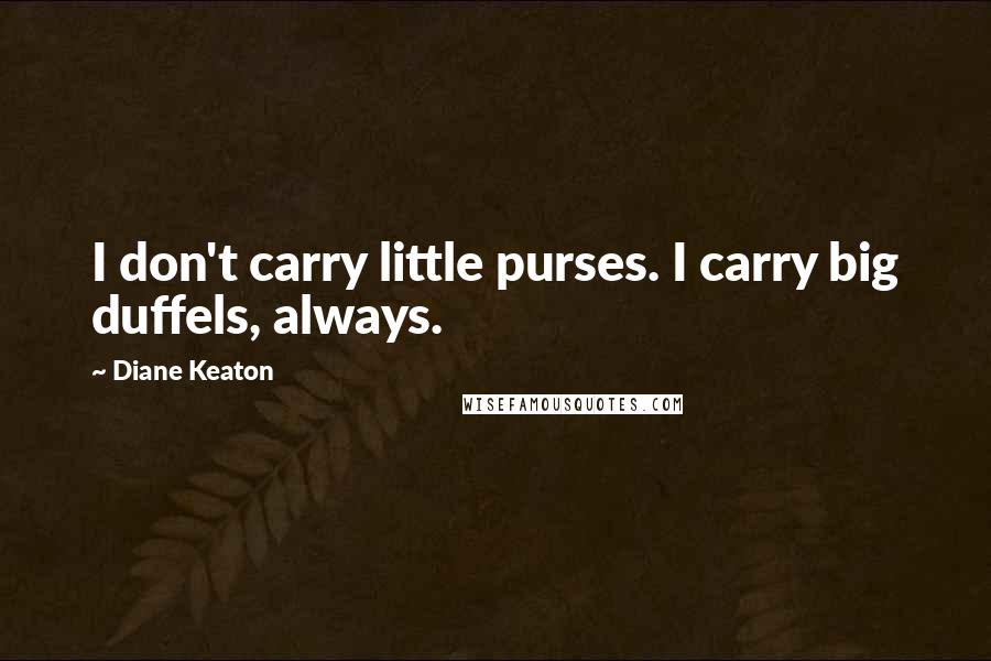 Diane Keaton Quotes: I don't carry little purses. I carry big duffels, always.