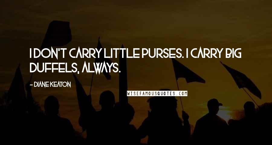 Diane Keaton Quotes: I don't carry little purses. I carry big duffels, always.