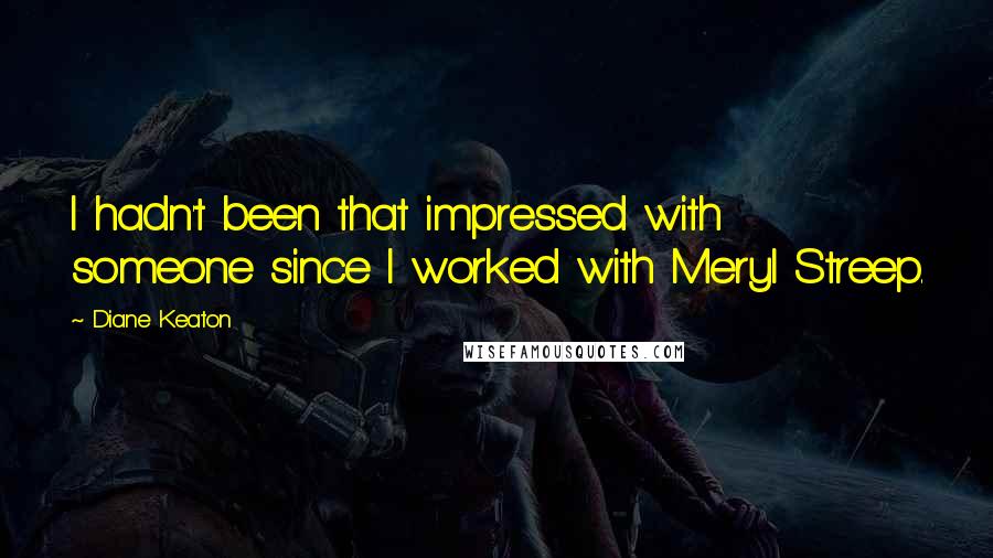 Diane Keaton Quotes: I hadn't been that impressed with someone since I worked with Meryl Streep.