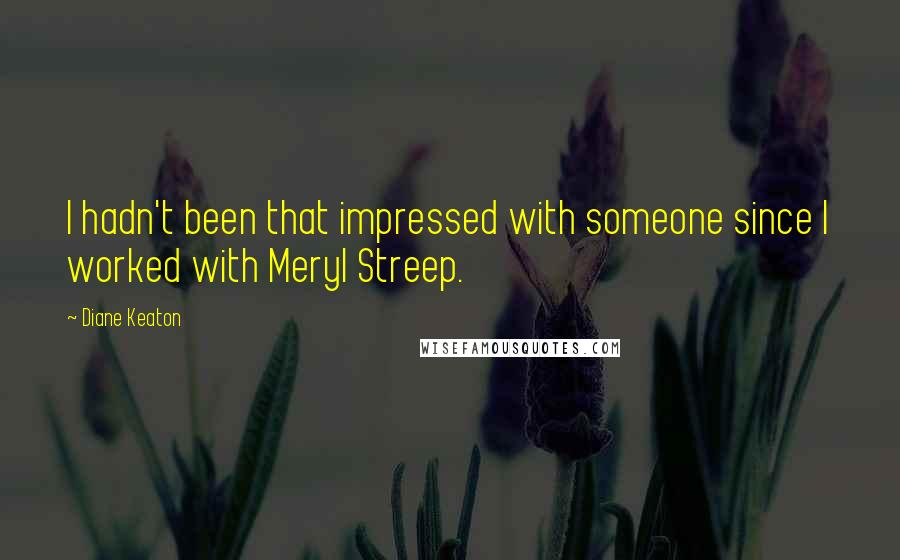 Diane Keaton Quotes: I hadn't been that impressed with someone since I worked with Meryl Streep.