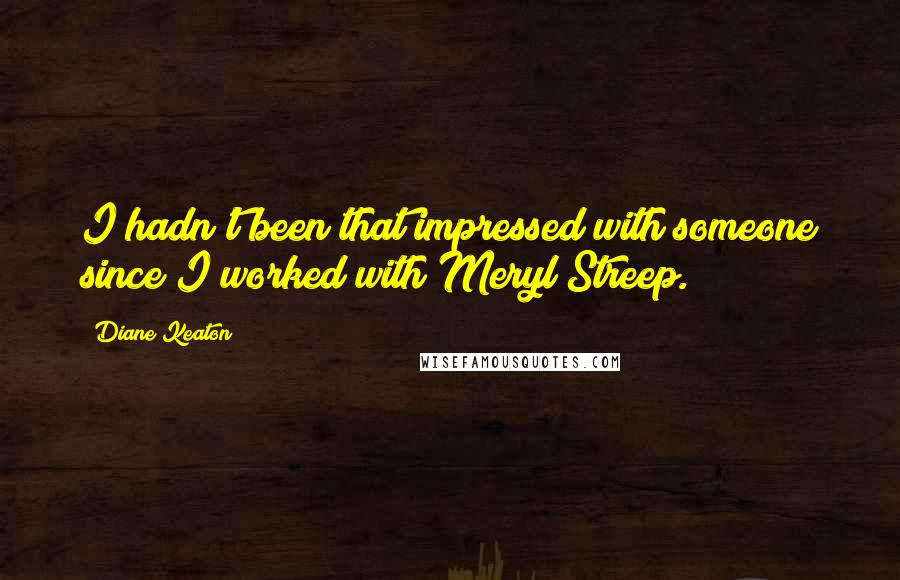 Diane Keaton Quotes: I hadn't been that impressed with someone since I worked with Meryl Streep.