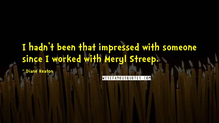 Diane Keaton Quotes: I hadn't been that impressed with someone since I worked with Meryl Streep.