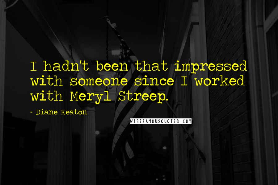 Diane Keaton Quotes: I hadn't been that impressed with someone since I worked with Meryl Streep.