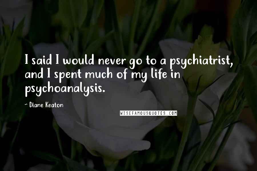 Diane Keaton Quotes: I said I would never go to a psychiatrist, and I spent much of my life in psychoanalysis.