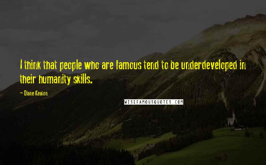 Diane Keaton Quotes: I think that people who are famous tend to be underdeveloped in their humanity skills.