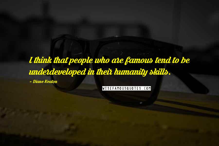 Diane Keaton Quotes: I think that people who are famous tend to be underdeveloped in their humanity skills.