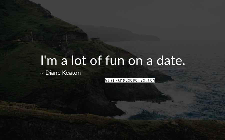 Diane Keaton Quotes: I'm a lot of fun on a date.