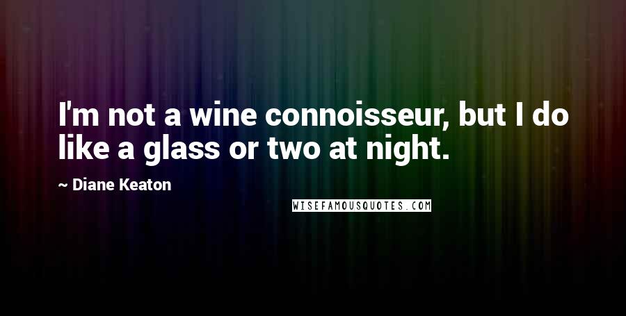 Diane Keaton Quotes: I'm not a wine connoisseur, but I do like a glass or two at night.