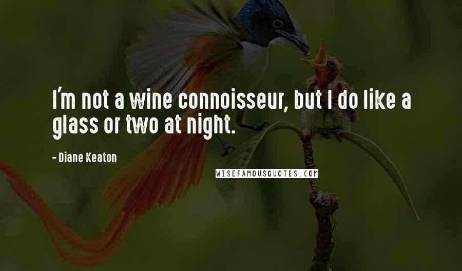 Diane Keaton Quotes: I'm not a wine connoisseur, but I do like a glass or two at night.