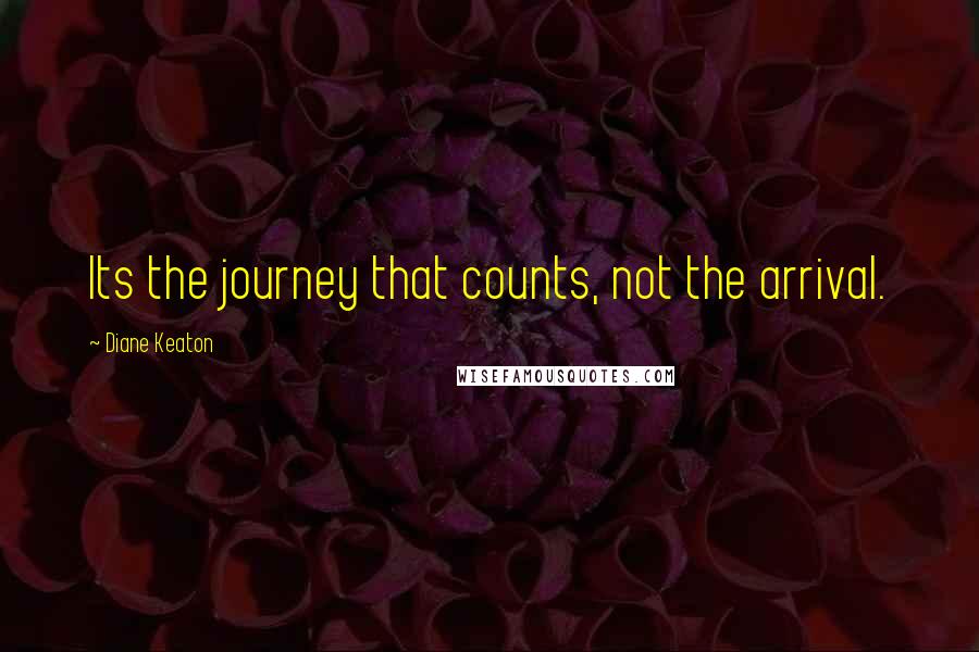 Diane Keaton Quotes: Its the journey that counts, not the arrival.