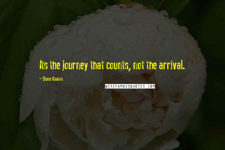 Diane Keaton Quotes: Its the journey that counts, not the arrival.