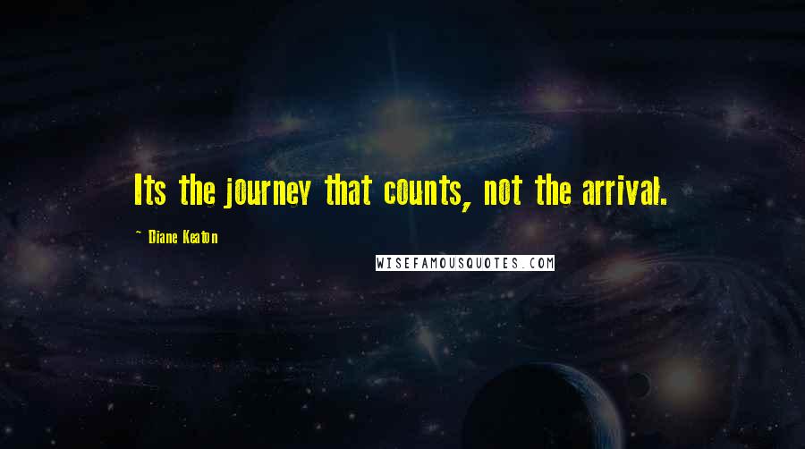 Diane Keaton Quotes: Its the journey that counts, not the arrival.