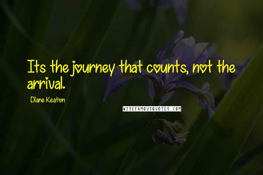 Diane Keaton Quotes: Its the journey that counts, not the arrival.