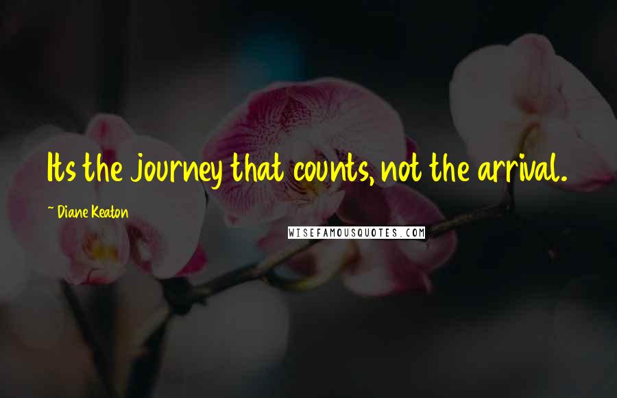 Diane Keaton Quotes: Its the journey that counts, not the arrival.