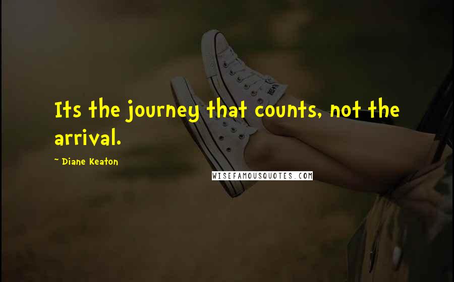 Diane Keaton Quotes: Its the journey that counts, not the arrival.