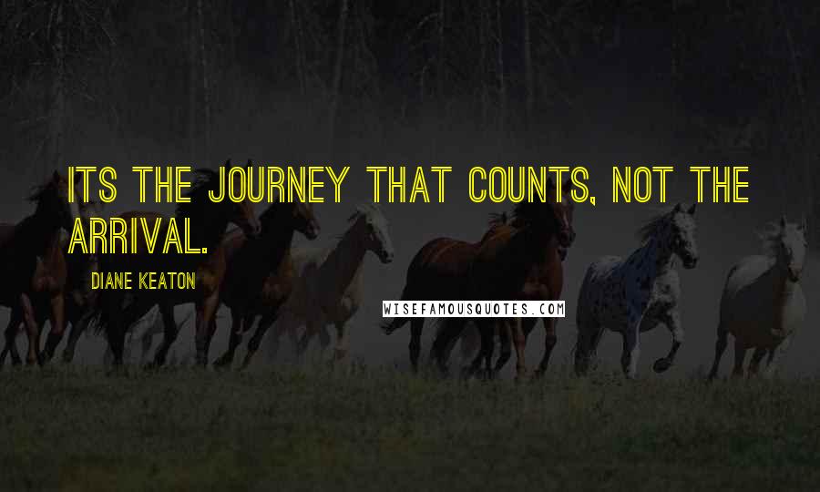 Diane Keaton Quotes: Its the journey that counts, not the arrival.