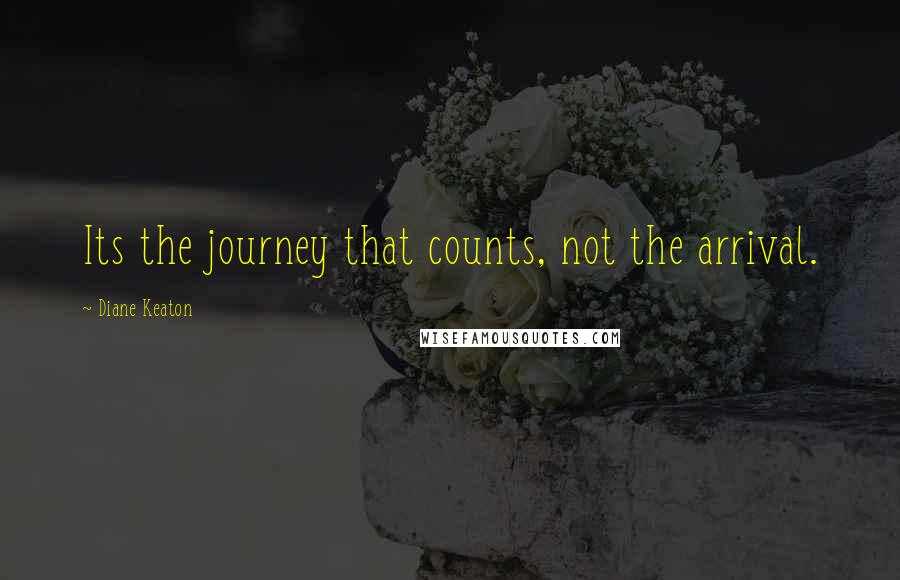 Diane Keaton Quotes: Its the journey that counts, not the arrival.