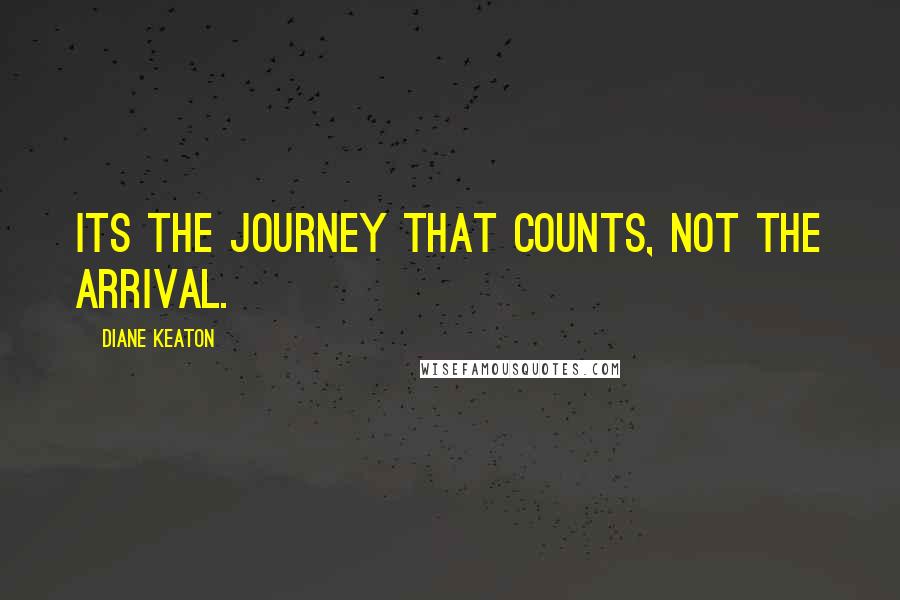 Diane Keaton Quotes: Its the journey that counts, not the arrival.