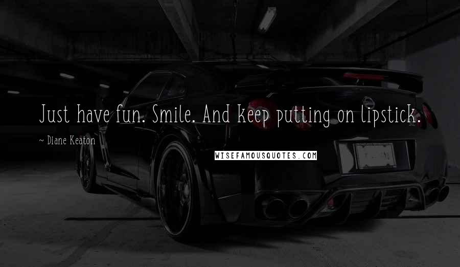 Diane Keaton Quotes: Just have fun. Smile. And keep putting on lipstick.
